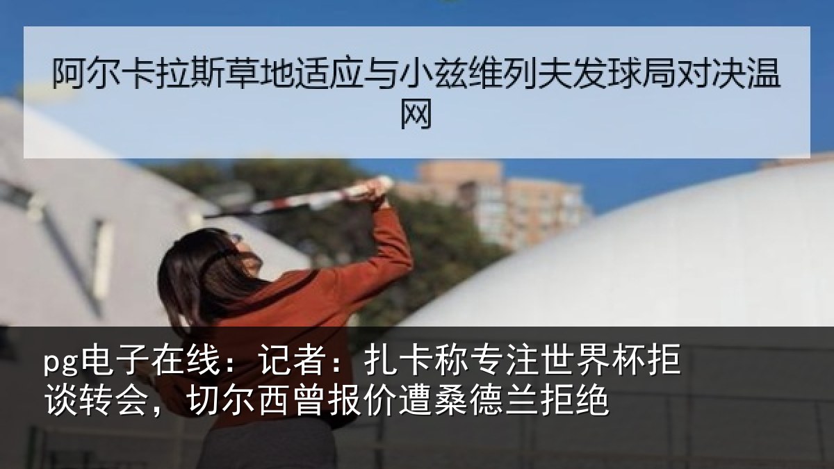pg电子在线:记者:扎卡称专注世界杯拒谈转会,切尔西曾报价遭桑德兰拒绝