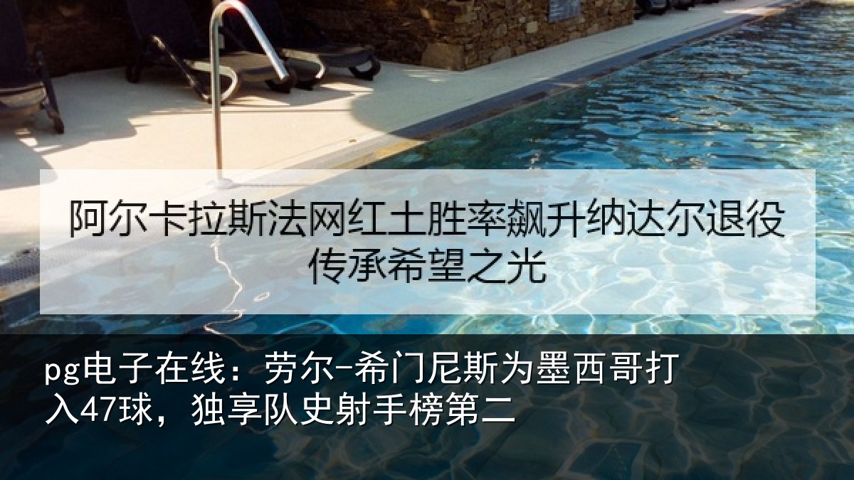 pg电子在线:劳尔-希门尼斯为墨西哥打入47球,独享队史射手榜第二