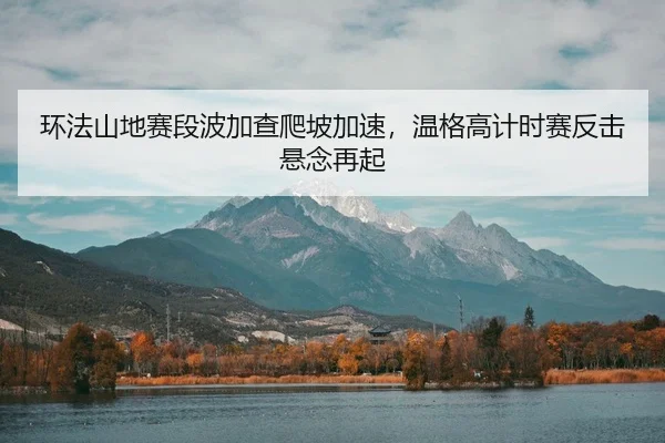 环法山地赛段波加查爬坡加速，温格高计时赛反击悬念再起