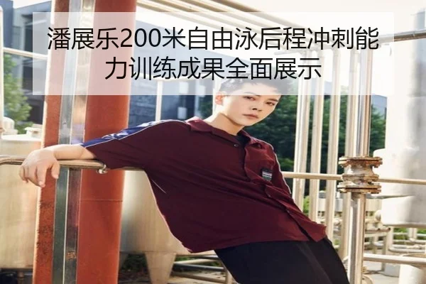 潘展乐200米自由泳后程冲刺能力训练成果全面展示