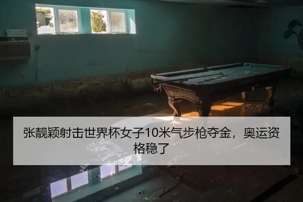 张靓颖射击世界杯女子10米气步枪夺金，奥运资格稳了