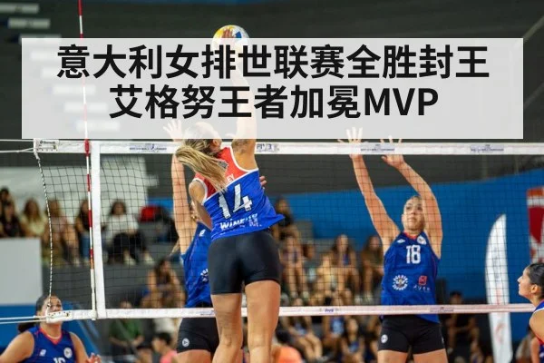 意大利女排世联赛全胜封王艾格努王者加冕MVP