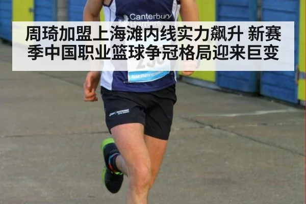 周琦加盟上海滩内线实力飙升 新赛季中国职业篮球争冠格局迎来巨变