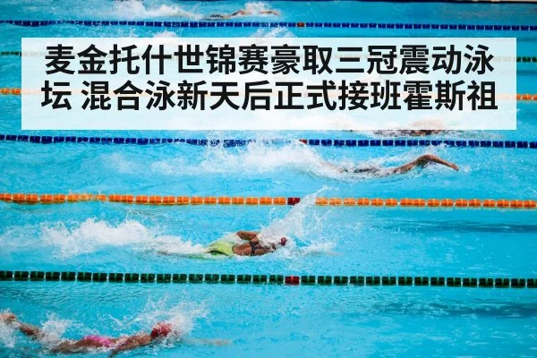 麦金托什世锦赛豪取三冠震动泳坛 混合泳新天后正式接班霍斯祖