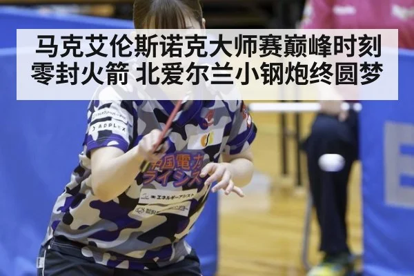 马克艾伦斯诺克大师赛巅峰时刻零封火箭 北爱尔兰小钢炮终圆梦